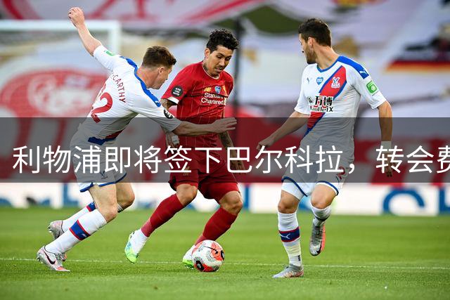 利物浦即将签下巴尔科拉，转会费含附加条款达1.4亿欧元